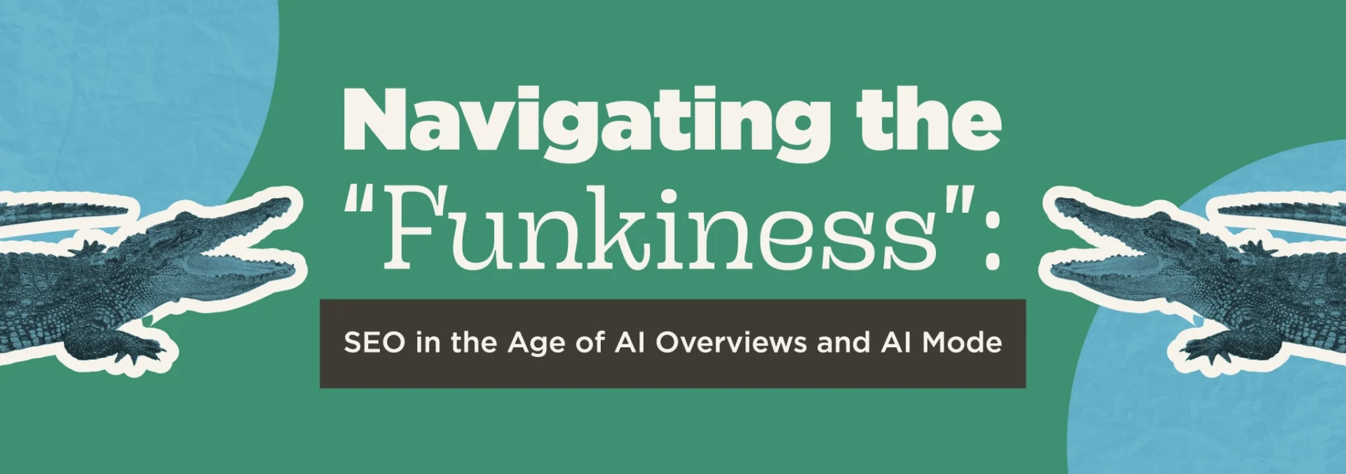 A green background with white text stating: Navigating the “Funkiness”: SEO in the Age of AI Overviews and AI Mode. Blue circles and alligators are on each side