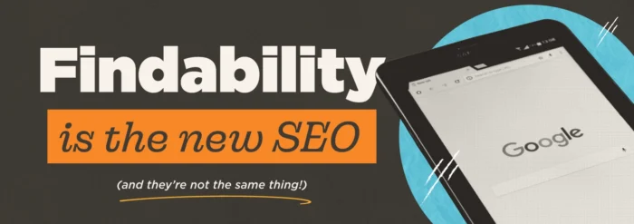 Promotional banner with a dark charcoal background. Bold white text reads 'Findability' with 'is the new SEO' on an orange rectangle below it, and '(and they're not the same thing!)' in smaller italic text. A tilted tablet displaying the Google homepage is positioned on the right, overlapping a teal circle graphic.